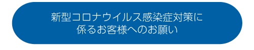 新型コロナウイルス感染症対策に係るお客様へのお願い