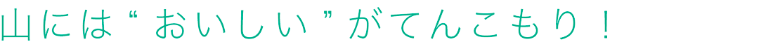 山には“おいしい”がてんこもり！